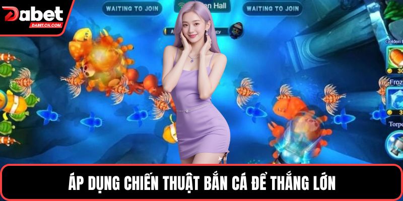 Áp dụng chiến thuật bắn cá để thắng lớn