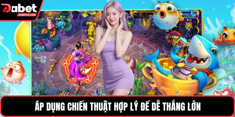 Áp dụng chiến thuật hợp lý để dễ thắng lớn