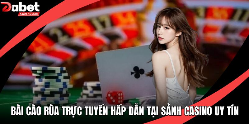 Bài Cào Rùa Trực Tuyến Hấp Dẫn Tại Sảnh Casino Uy Tín