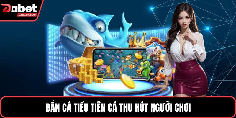 Bắn cá tiểu tiên cá thu hút người chơi