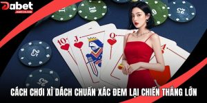 Cách Chơi Xì Dách Chuẩn Xác Đem Lại Chiến Thắng Lớn
