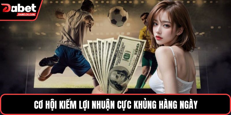 Cơ hội kiếm lợi nhuận cực khủng hàng ngày