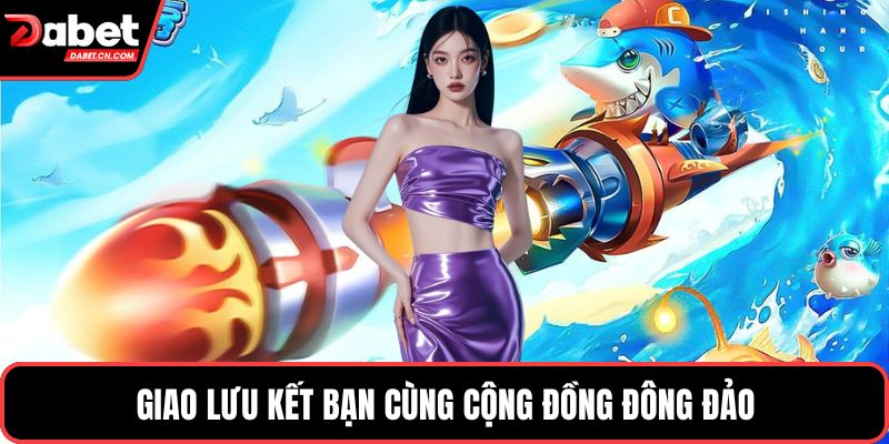Giao lưu kết bạn cùng cộng đồng đông đảo