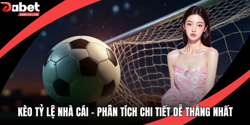 Kèo Tỷ Lệ Nhà Cái – Phân Tích Chi Tiết Dễ Thắng Nhất