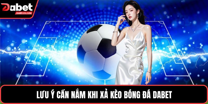 Lưu ý cần nắm khi xả kèo bóng đá DABET