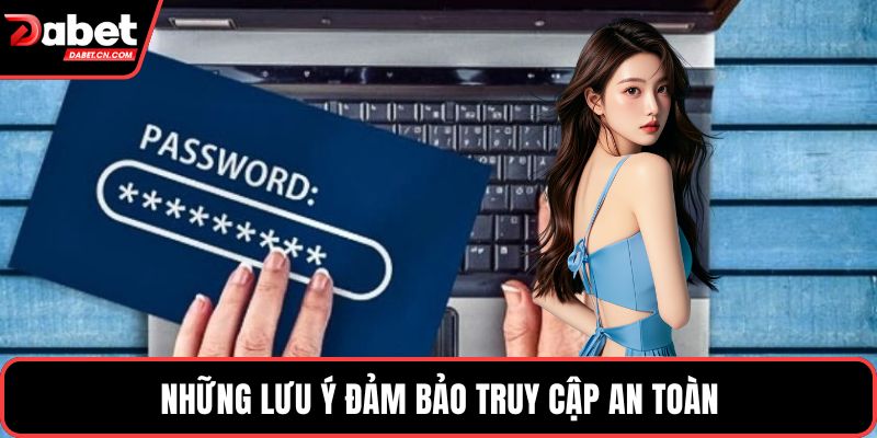 Những lưu ý đảm bảo truy cập an toàn