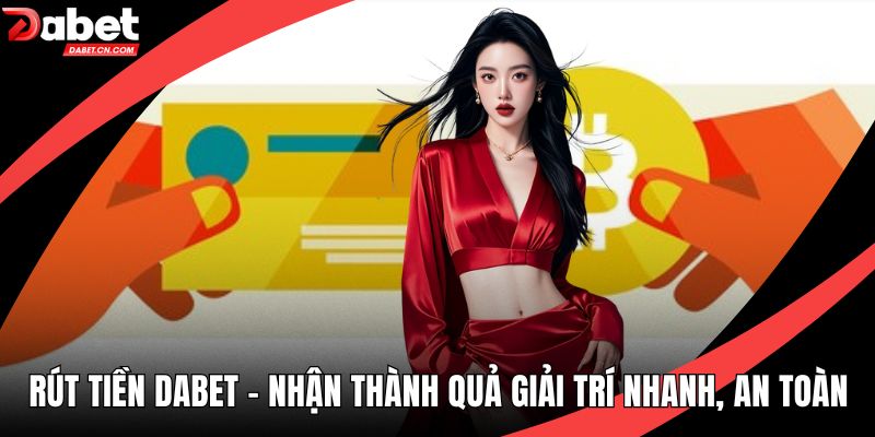 Rút Tiền DABET - Nhận Thành Quả Giải Trí Nhanh, An Toàn