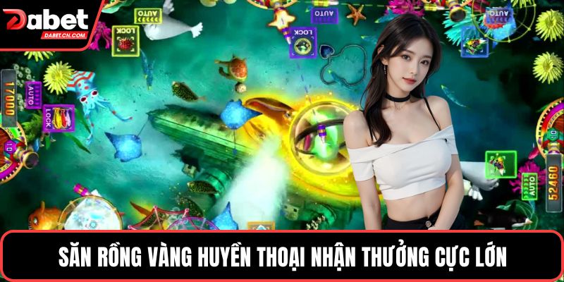 Săn rồng vàng huyền thoại nhận thưởng cực lớn