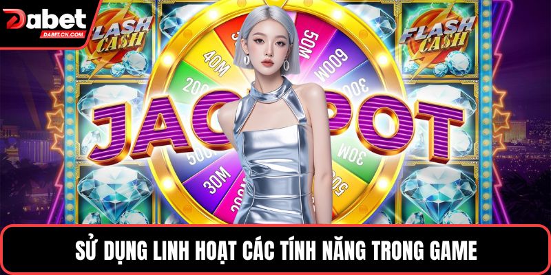 Sử dụng linh hoạt các tính năng trong game
