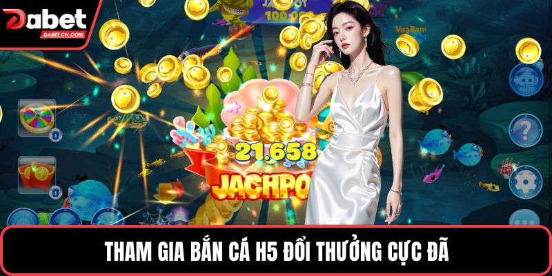Tham gia bắn cá H5 đổi thưởng cực đã