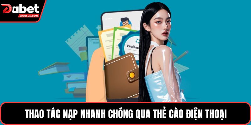 Thao tác nạp nhanh chóng qua thẻ cào điện thoại
