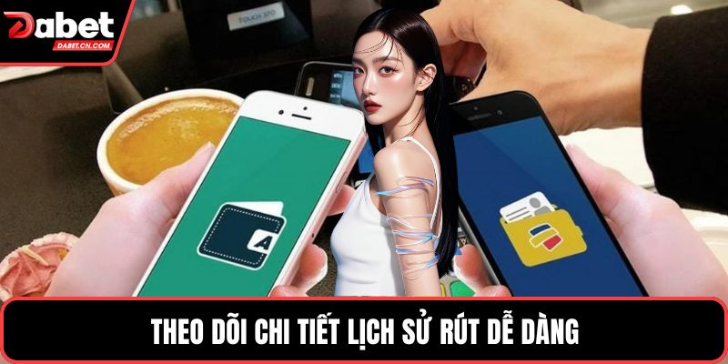 Theo dõi chi tiết lịch sử rút dễ dàng