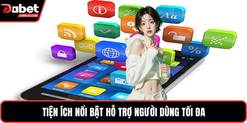 Tiện ích nổi bật hỗ trợ người dùng tối đa