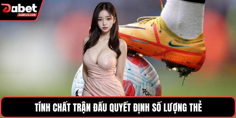 Tính chất trận đấu quyết định số lượng thẻ