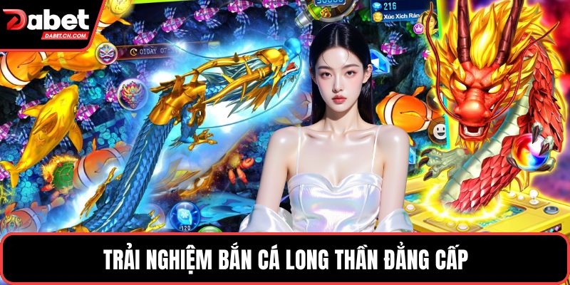 Trải nghiệm bắn cá long thần đẳng cấp