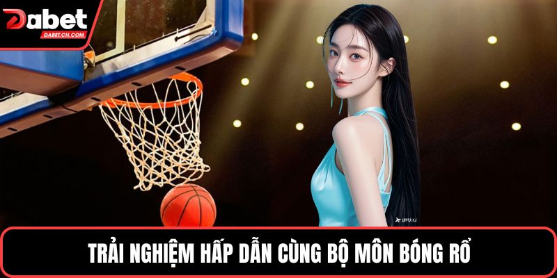 Trải nghiệm hấp dẫn cùng bộ môn bóng rổ