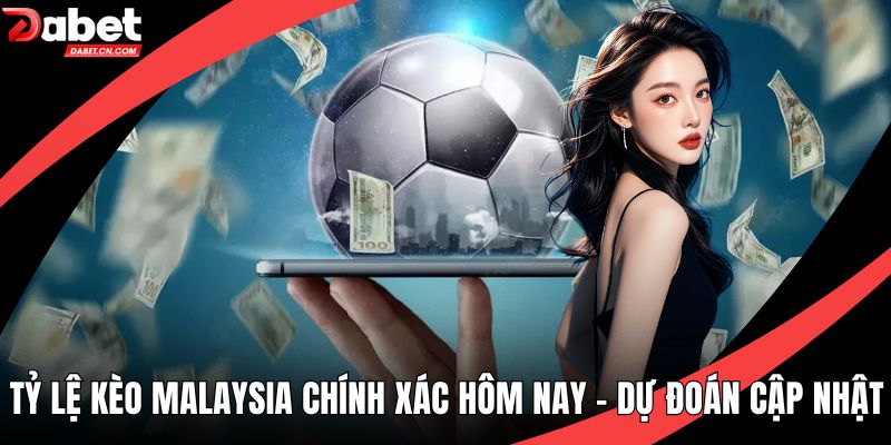 Tỷ Lệ Kèo Malaysia Chính Xác Hôm Nay – Dự Đoán Cập Nhật
