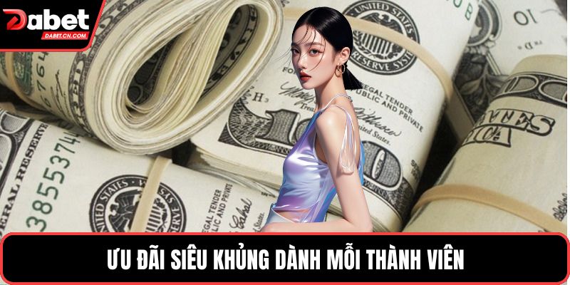 Ưu đãi siêu khủng dành mỗi thành viên