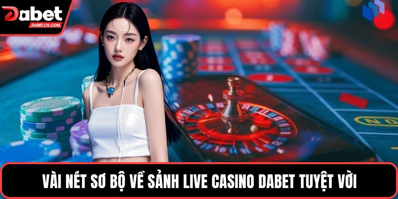 Vài nét sơ bộ về sảnh live casino DABET tuyệt vời